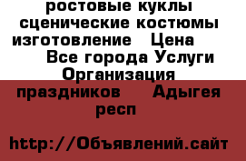 ростовые куклы.сценические костюмы.изготовление › Цена ­ 15 000 - Все города Услуги » Организация праздников   . Адыгея респ.